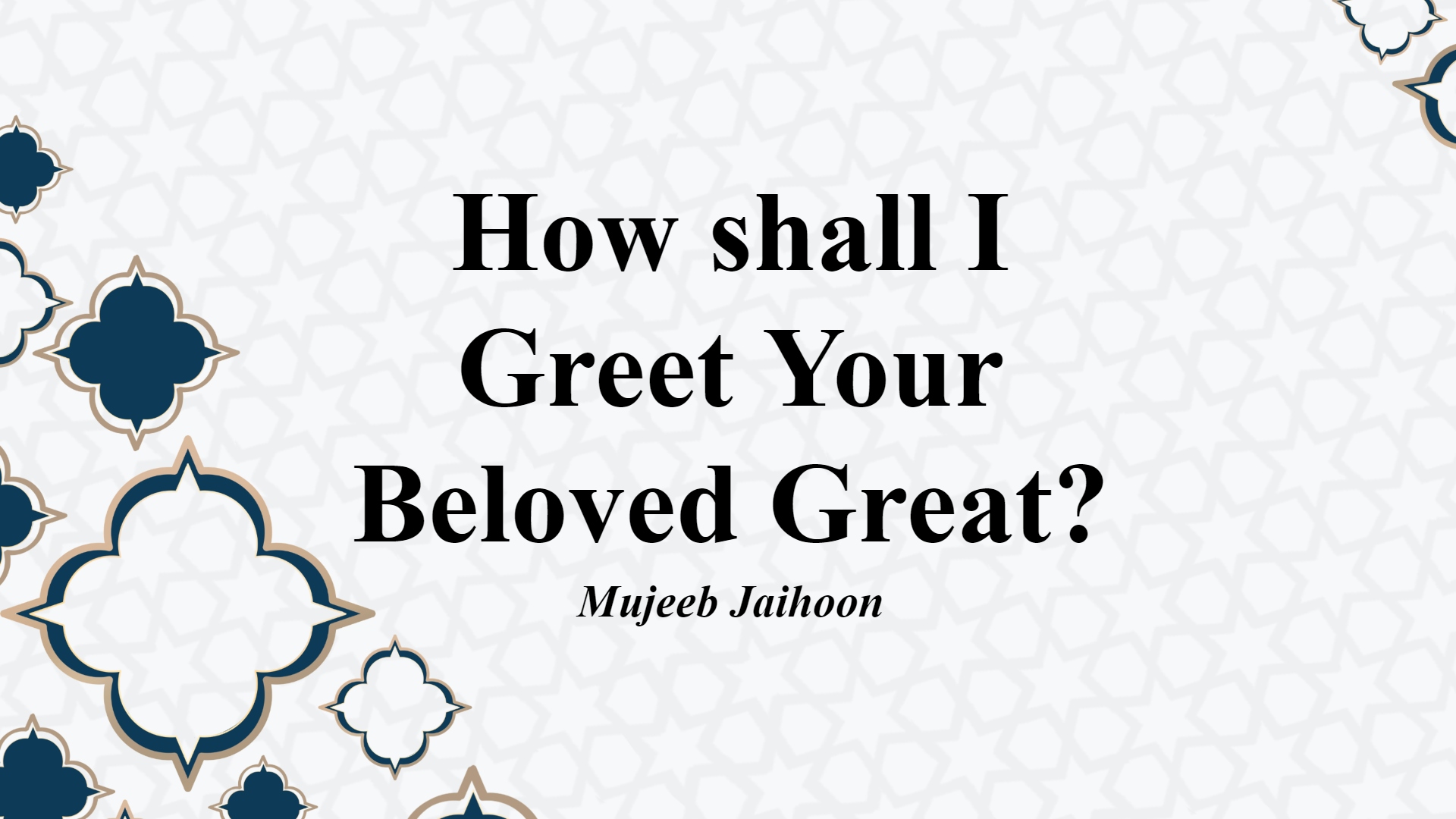 How shall I Greet Your Beloved Great?